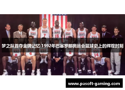梦之队首夺金牌记忆 1992年巴塞罗那奥运会篮球史上的辉煌时刻