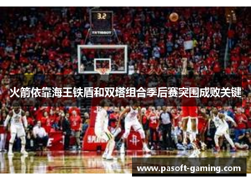 火箭依靠海王铁盾和双塔组合季后赛突围成败关键 火箭依靠海王铁盾和双塔组合季后赛突围成败关键