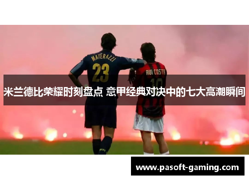 米兰德比荣耀时刻盘点 意甲经典对决中的七大高潮瞬间 米兰德比荣耀时刻盘点 意甲经典对决中的七大高潮瞬间