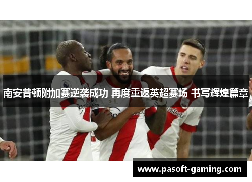 南安普顿附加赛逆袭成功 再度重返英超赛场 书写辉煌篇章