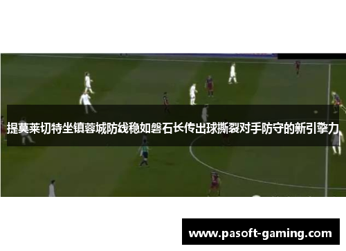 提莫莱切特坐镇蓉城防线稳如磐石长传出球撕裂对手防守的新引擎力