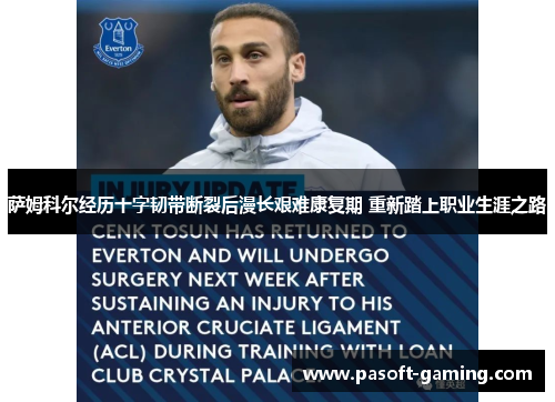 萨姆科尔经历十字韧带断裂后漫长艰难康复期 重新踏上职业生涯之路 萨姆科尔经历十字韧带断裂后漫长艰难康复期 重新踏上职业生涯之路