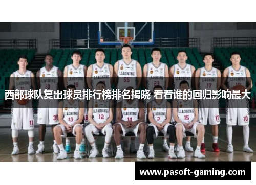 西部球队复出球员排行榜排名揭晓 看看谁的回归影响最大 西部球队复出球员排行榜排名揭晓 看看谁的回归影响最大