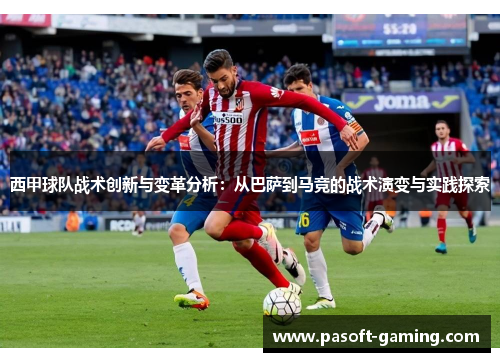 西甲球队战术创新与变革分析:从巴萨到马竞的战术演变与实践探索 西甲球队战术创新与变革分析:从巴萨到马竞的战术演变与实践探索