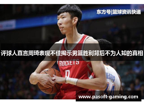评球人直言周琦表现不佳揭示男篮胜利背后不为人知的真相 评球人直言周琦表现不佳揭示男篮胜利背后不为人知的真相