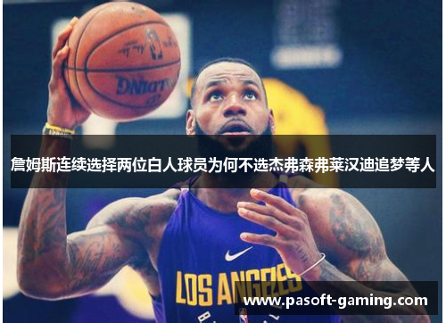 詹姆斯连续选择两位白人球员为何不选杰弗森弗莱汉迪追梦等人 詹姆斯连续选择两位白人球员为何不选杰弗森弗莱汉迪追梦等人