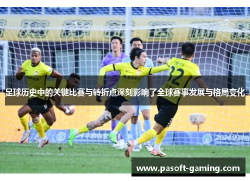足球历史中的关键比赛与转折点深刻影响了全球赛事发展与格局变化 足球历史中的关键比赛与转折点深刻影响了全球赛事发展与格局变化