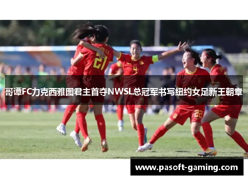 哥谭FC力克西雅图君主首夺NWSL总冠军书写纽约女足新王朝章 哥谭FC力克西雅图君主首夺NWSL总冠军书写纽约女足新王朝章