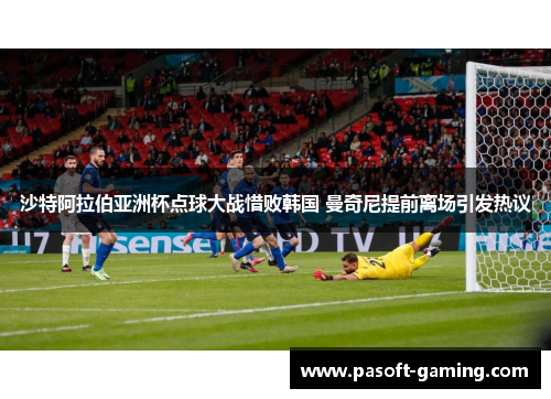 沙特阿拉伯亚洲杯点球大战惜败韩国 曼奇尼提前离场引发热议