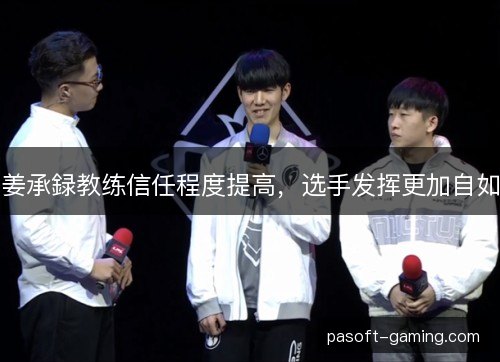 姜承録教练信任程度提高，选手发挥更加自如